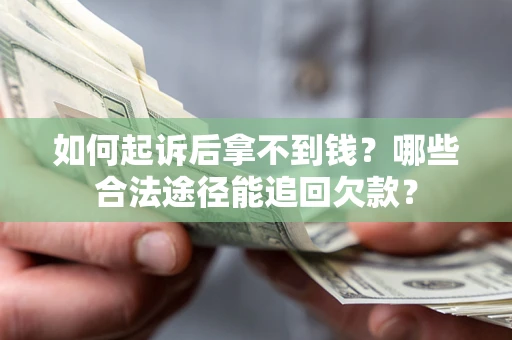 武汉如何起诉后拿不到钱？哪些合法途径能追回欠款？