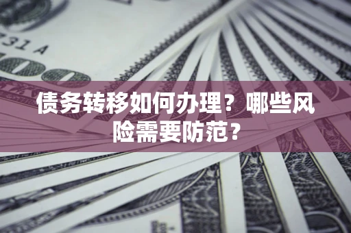 武汉债务转移如何办理？哪些风险需要防范？