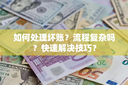 武汉如何处理坏账？流程复杂吗？快速解决技巧？