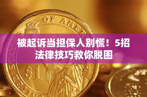 武汉被起诉当担保人别慌！5招法律技巧救你脱困