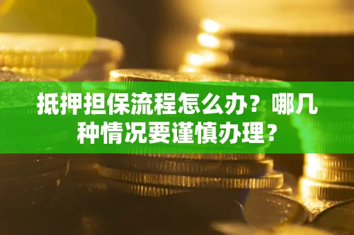 武汉抵押担保流程怎么办？哪几种情况要谨慎办理？