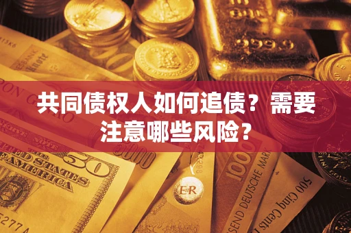 武汉共同债权人如何追债？需要注意哪些风险？