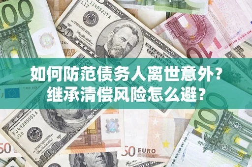 武汉如何防范债务人离世意外？继承清偿风险怎么避？