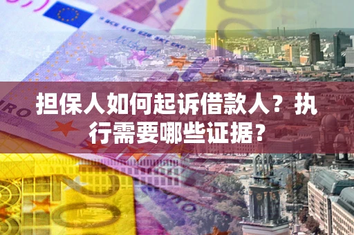 武汉担保人如何起诉借款人？执行需要哪些证据？