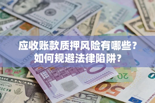 武汉应收账款质押风险有哪些？如何规避法律陷阱？