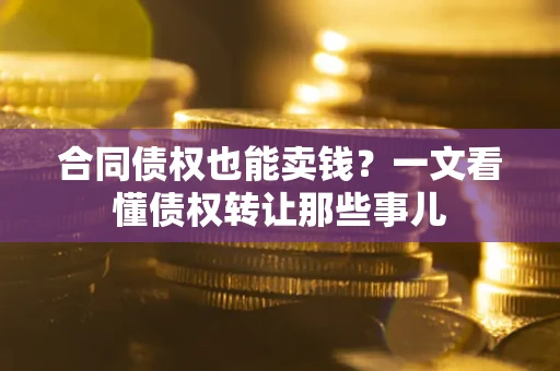 武汉合同债权也能卖钱？一文看懂债权转让那些事儿