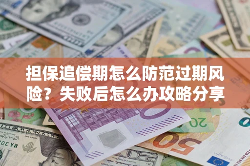 武汉担保追偿期怎么防范过期风险？失败后怎么办攻略分享
