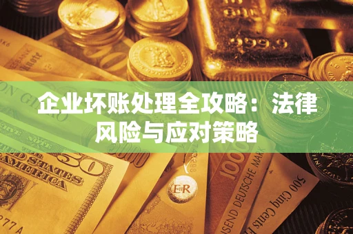 武汉企业坏账处理全攻略：法律风险与应对策略