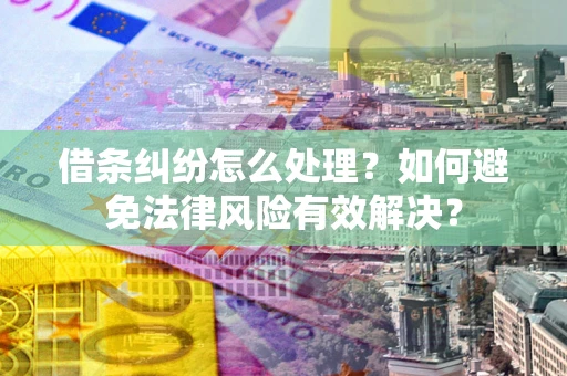 武汉借条纠纷怎么处理？如何避免法律风险有效解决？