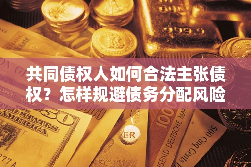 武汉共同债权人如何合法主张债权？怎样规避债务分配风险？