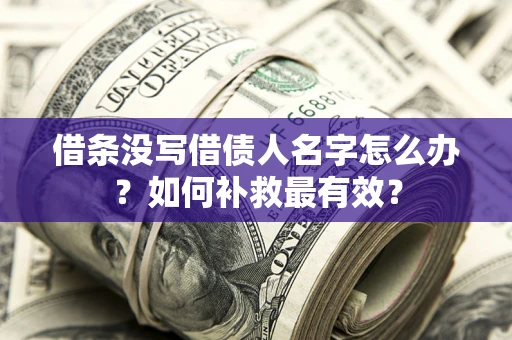 武汉借条没写借债人名字怎么办？如何补救最有效？