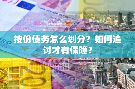 武汉按份债务怎么划分？如何追讨才有保障？