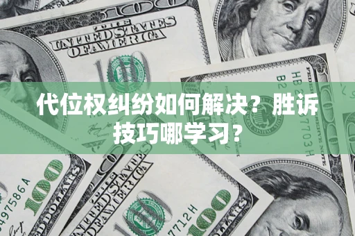 武汉代位权纠纷如何解决？胜诉技巧哪学习？