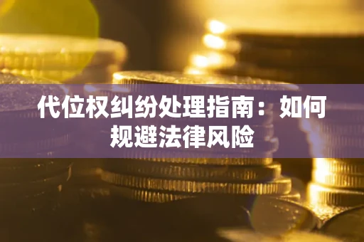 武汉代位权纠纷处理指南:如何规避法律风险 武汉代位权纠纷处理指南:如何规避法律风险