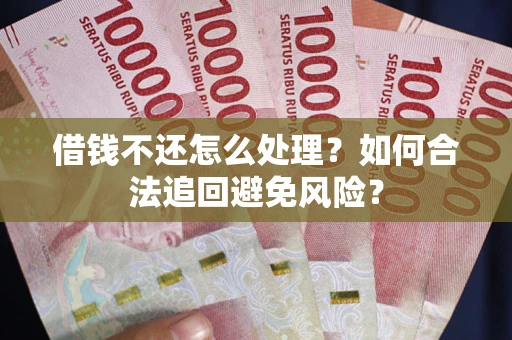 武汉借钱不还怎么处理？如何合法追回避免风险？