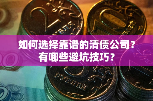 武汉如何选择靠谱的清债公司？有哪些避坑技巧？