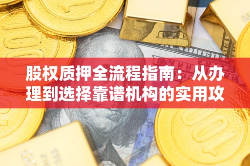 武汉股权质押全流程指南：从办理到选择靠谱机构的实用攻略