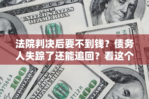 武汉法院判决后要不到钱？债务人失踪了还能追回？看这个方法！