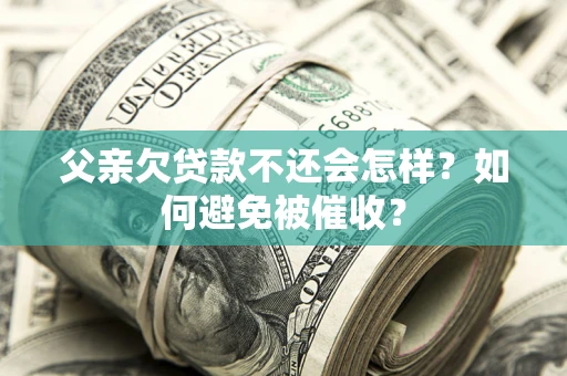 武汉父亲欠贷款不还会怎样？如何避免被催收？