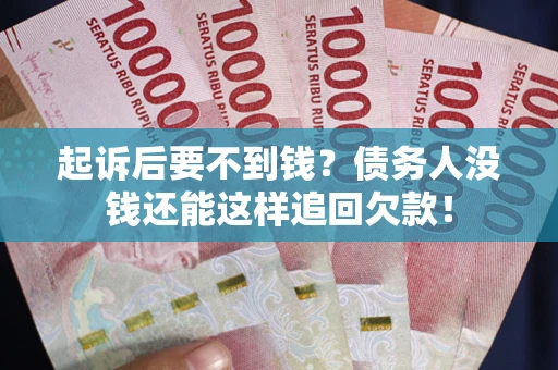 武汉起诉后要不到钱？债务人没钱还能这样追回欠款！