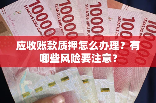 武汉应收账款质押怎么办理？有哪些风险要注意？