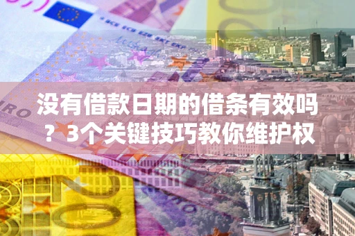 武汉没有借款日期的借条有效吗？3个关键技巧教你维护权益