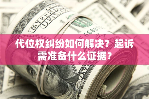 武汉代位权纠纷如何解决？起诉需准备什么证据？