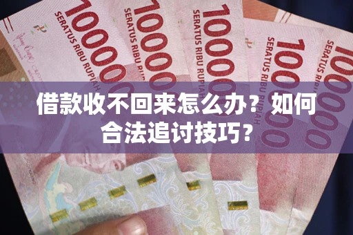 武汉借款收不回来怎么办？如何合法追讨技巧？