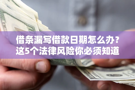 武汉借条漏写借款日期怎么办？这5个法律风险你必须知道