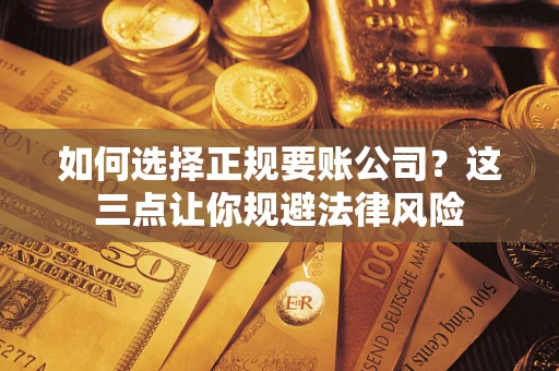武汉如何选择正规要账公司？这三点让你规避法律风险