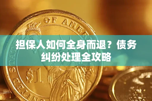 武汉担保人如何全身而退？债务纠纷处理全攻略