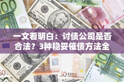 武汉一文看明白：讨债公司是否合法？3种稳妥催债方法全解析