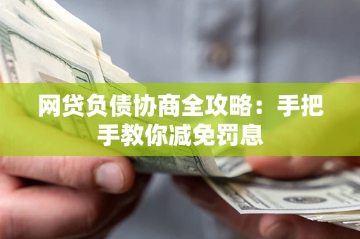 武汉网贷负债协商全攻略：手把手教你减免罚息