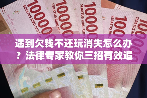 武汉遇到欠钱不还玩消失怎么办？法律专家教你三招有效追债！