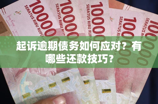 武汉起诉逾期债务如何应对？有哪些还款技巧？