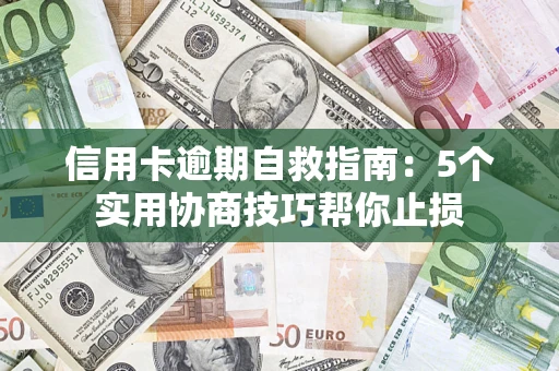 武汉信用卡逾期自救指南：5个实用协商技巧帮你止损