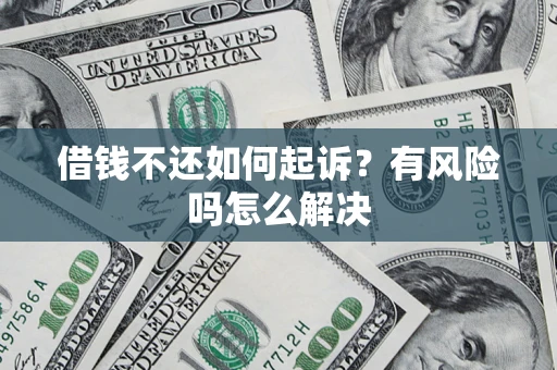 武汉借钱不还如何起诉？有风险吗怎么解决