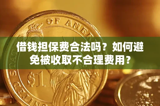 武汉借钱担保费合法吗？如何避免被收取不合理费用？