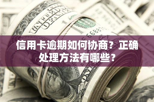 武汉信用卡逾期如何协商？正确处理方法有哪些？