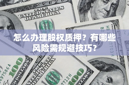 武汉怎么办理股权质押？有哪些风险需规避技巧？