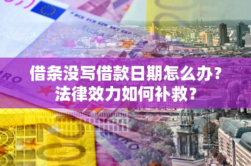 武汉借条没写借款日期怎么办？法律效力如何补救？