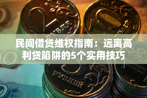 武汉民间借贷维权指南：远离高利贷陷阱的5个实用技巧
