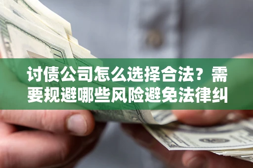 武汉讨债公司怎么选择合法?需要规避哪些风险避免法律纠纷? 武汉讨债公司怎么选择合法?需要规避哪些风险避免法律纠纷?