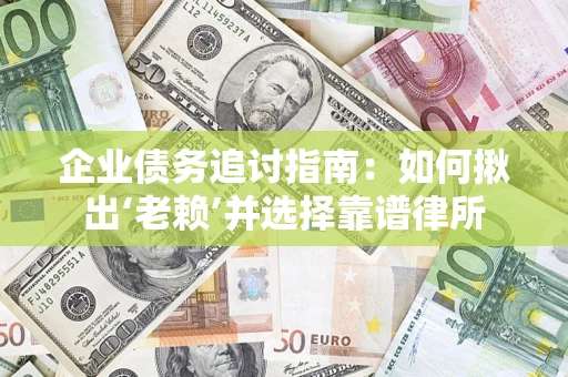 武汉企业债务追讨指南：如何揪出‘老赖’并选择靠谱律所