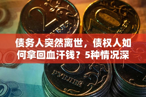 武汉债务人突然离世，债权人如何拿回血汗钱？5种情况深度解析