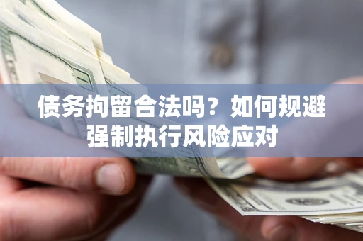 武汉债务拘留合法吗？如何规避强制执行风险应对
