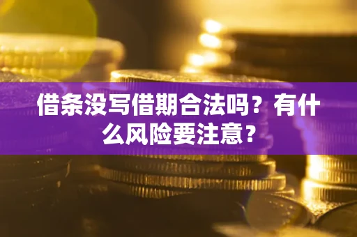 武汉借条没写借期合法吗？有什么风险要注意？