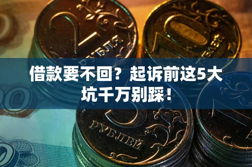 武汉借款要不回？起诉前这5大坑千万别踩！