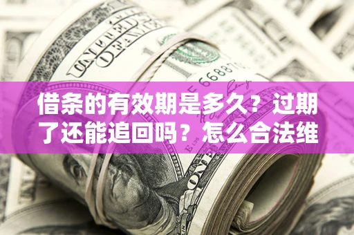 武汉借条的有效期是多久？过期了还能追回吗？怎么合法维权？