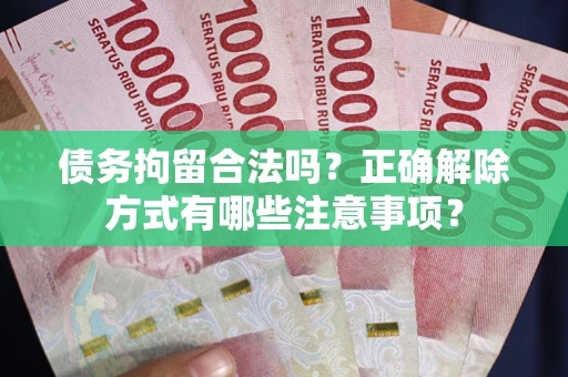 武汉债务拘留合法吗？正确解除方式有哪些注意事项？